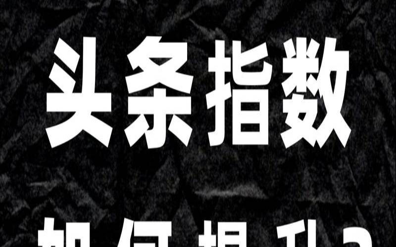 头条指数,头条指数是什么意思 头条指数,头条指数是什么意思