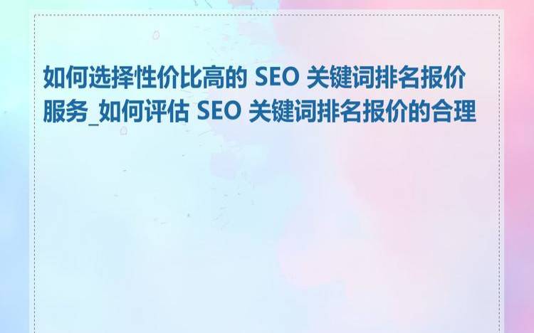 SEO优化报价要如何选择,seo关键词优化报价价格 SEO优化报价要如何选择,seo关键词优化报价价格